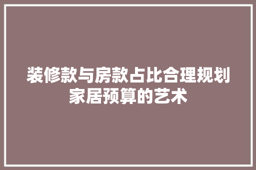 装修款与房款占比合理规划家居预算的艺术