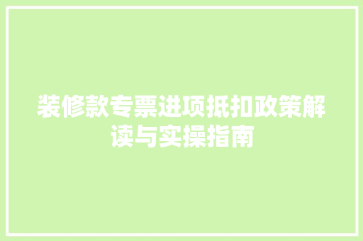 装修款专票进项抵扣政策解读与实操指南  第1张