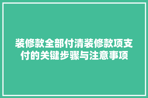 装修款全部付清装修款项支付的关键步骤与注意事项
