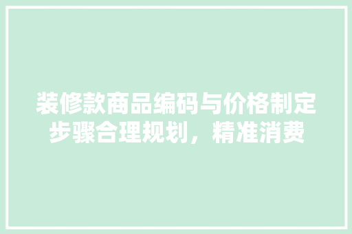 装修款商品编码与价格制定步骤合理规划，精准消费