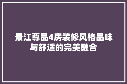 景江尊品4房装修风格品味与舒适的完美融合