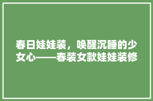 春日娃娃装，唤醒沉睡的少女心——春装女款娃娃装修图片欣赏