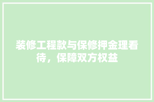 装修工程款与保修押金理看待，保障双方权益
