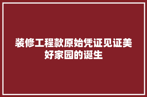 装修工程款原始凭证见证美好家园的诞生  第1张