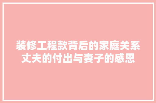 装修工程款背后的家庭关系丈夫的付出与妻子的感恩