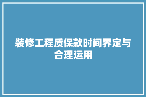 装修工程质保款时间界定与合理运用