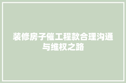 装修房子催工程款合理沟通与维权之路
