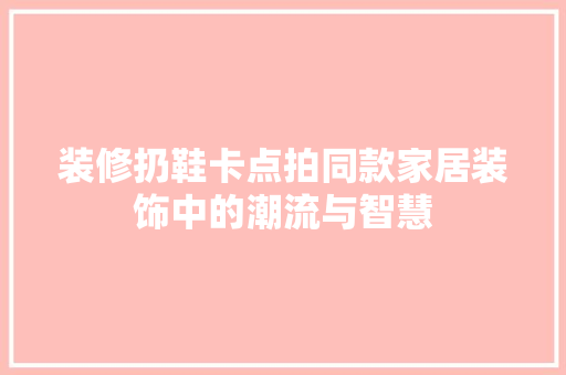 装修扔鞋卡点拍同款家居装饰中的潮流与智慧