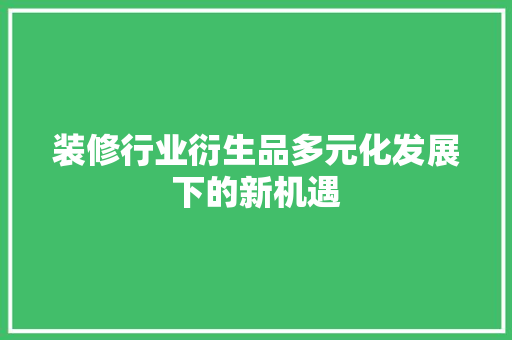 装修行业衍生品多元化发展下的新机遇
