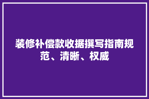 装修补偿款收据撰写指南规范、清晰、权威