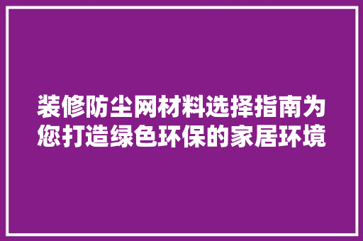 装修防尘网材料选择指南为您打造绿色环保的家居环境