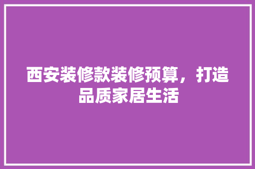 西安装修款装修预算，打造品质家居生活