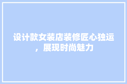 设计款女装店装修匠心独运，展现时尚魅力