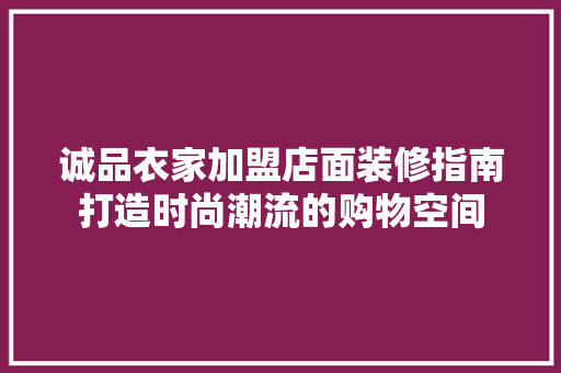 诚品衣家加盟店面装修指南打造时尚潮流的购物空间  第1张