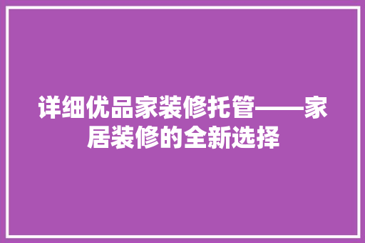 详细优品家装修托管——家居装修的全新选择