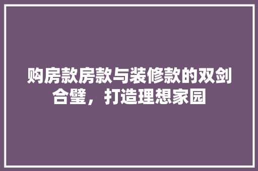 购房款房款与装修款的双剑合璧，打造理想家园