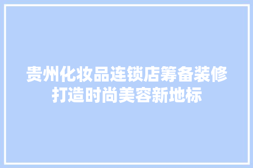 贵州化妆品连锁店筹备装修打造时尚美容新地标