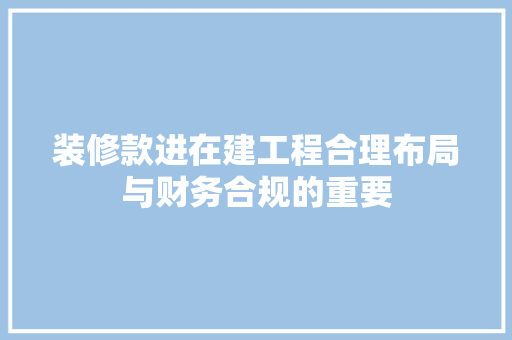 装修款进在建工程合理布局与财务合规的重要