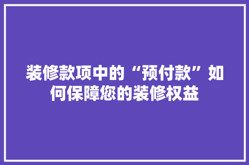 装修款项中的“预付款”如何保障您的装修权益