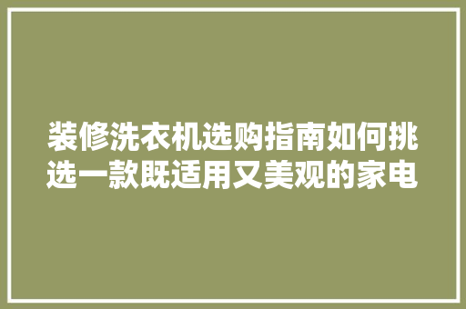 装修洗衣机选购指南如何挑选一款既适用又美观的家电