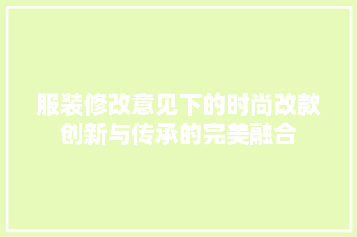 服装修改意见下的时尚改款创新与传承的完美融合