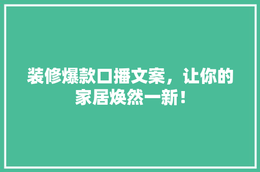 装修爆款口播文案，让你的家居焕然一新！