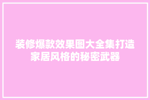 装修爆款效果图大全集打造家居风格的秘密武器