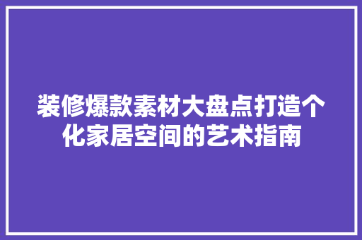 装修爆款素材大盘点打造个化家居空间的艺术指南