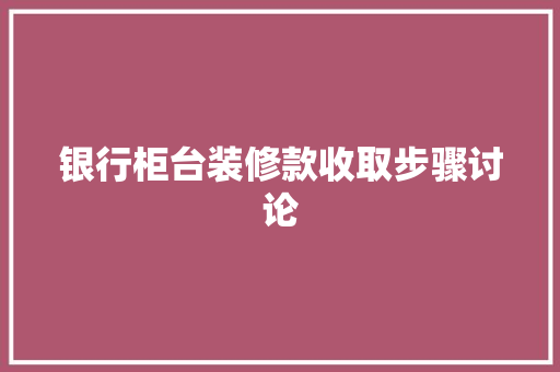 银行柜台装修款收取步骤讨论