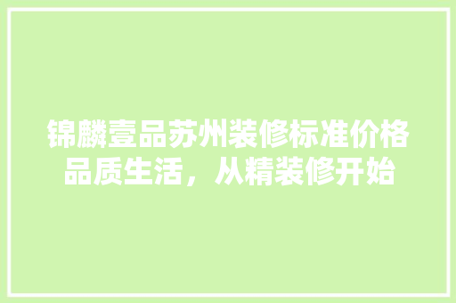 锦麟壹品苏州装修标准价格品质生活，从精装修开始