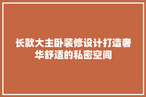 长款大主卧装修设计打造奢华舒适的私密空间