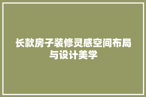 长款房子装修灵感空间布局与设计美学