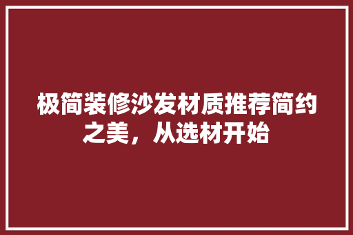 极简装修沙发材质推荐简约之美，从选材开始