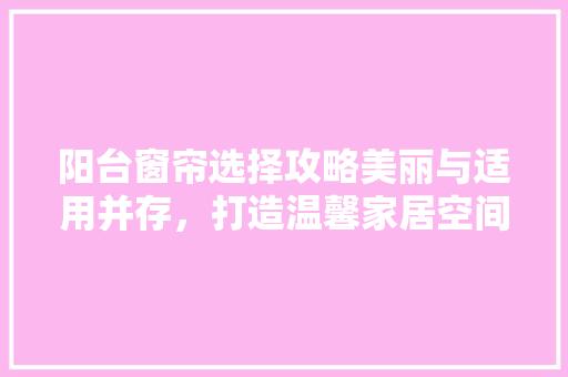 阳台窗帘选择攻略美丽与适用并存，打造温馨家居空间  第1张