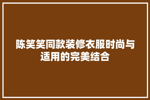陈笑笑同款装修衣服时尚与适用的完美结合  第1张