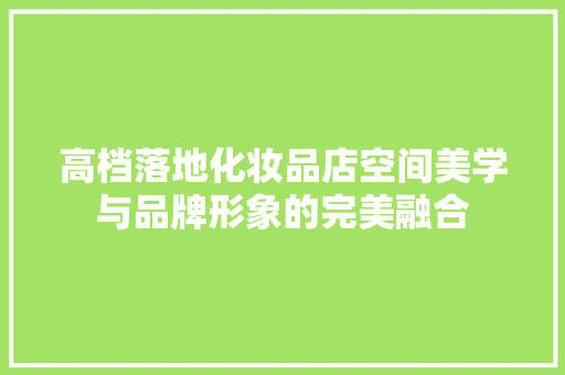 高档落地化妆品店空间美学与品牌形象的完美融合