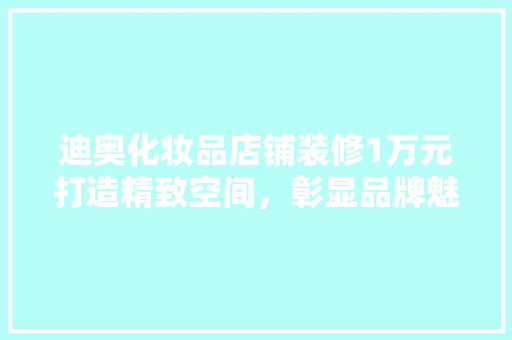 迪奥化妆品店铺装修1万元打造精致空间，彰显品牌魅力