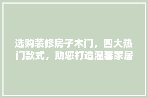 选购装修房子木门，四大热门款式，助您打造温馨家居