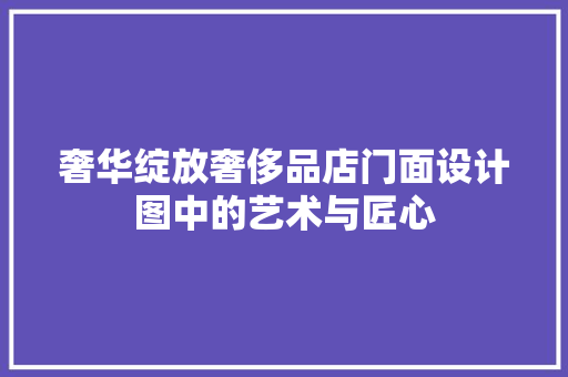 奢华绽放奢侈品店门面设计图中的艺术与匠心