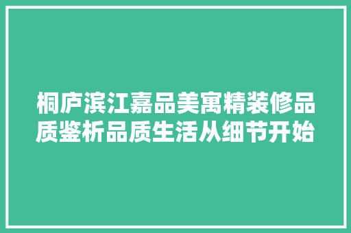 桐庐滨江嘉品美寓精装修品质鉴析品质生活从细节开始