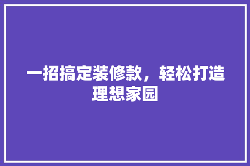 一招搞定装修款，轻松打造理想家园