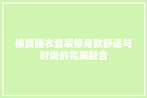 棉绸睡衣套装修身款舒适与时尚的完美融合