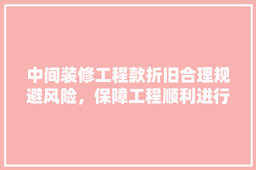 中间装修工程款折旧合理规避风险，保障工程顺利进行