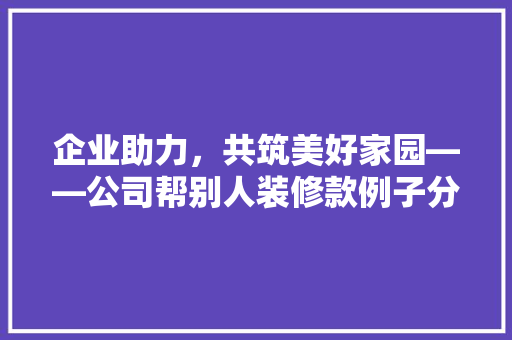 企业助力，共筑美好家园——公司帮别人装修款例子分析