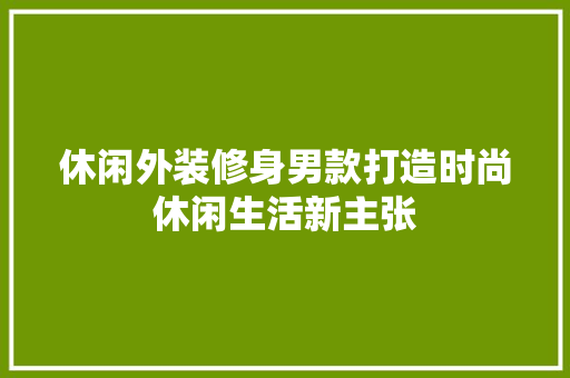 休闲外装修身男款打造时尚休闲生活新主张