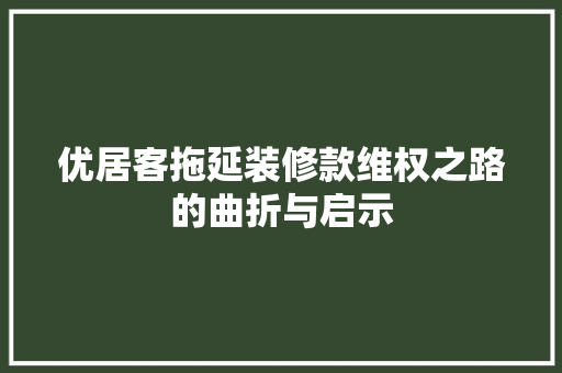 优居客拖延装修款维权之路的曲折与启示