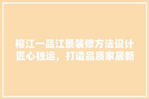 榕江一品江景装修方法设计匠心独运，打造品质家居新标杆