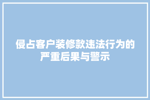 侵占客户装修款违法行为的严重后果与警示
