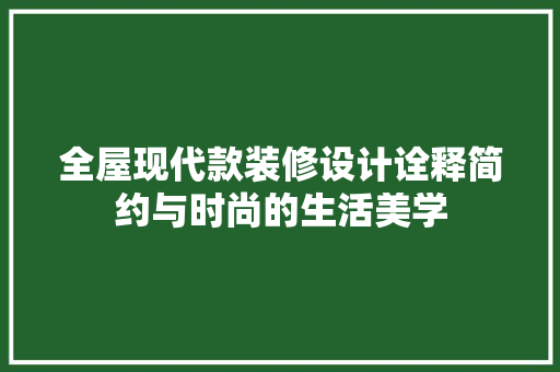 全屋现代款装修设计诠释简约与时尚的生活美学