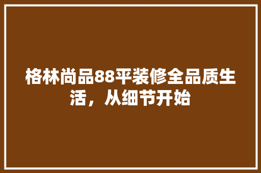 格林尚品88平装修全品质生活，从细节开始